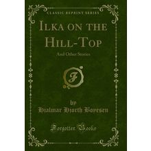 Ilka on the Hill-Top: And Other Stories (Classic Reprint)