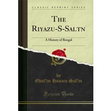 The Riyazu-S-Sal?t?n: A History of Bengal (Classic Reprint)