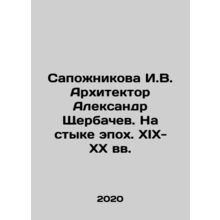 Sapozhnikova I.V. Architect Alexander Shcherbachev. At the Crossroads of Epochs.