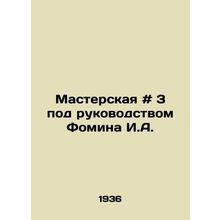 Workshop # 3 under the direction of Fomin I.A. In Russian /Masterskaya # 3 pod