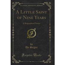 A Little Saint of Nine Years: A Biographical Notice (Classic Reprint)
