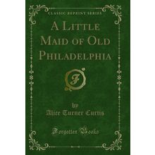 A Little Maid of Old Philadelphia (Classic Reprint)