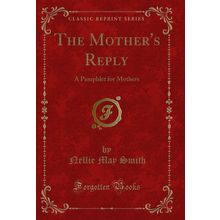 The Mother's Reply: A Pamphlet for Mothers (Classic Reprint)