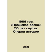 1968. Prague Spring: 50 Years Later. Essays on History In Russian /1968 god. «P