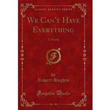 We Can't Have Everything: A Novel (Classic Reprint)
