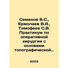 Semyonov B.S., Ermolaev V.A., Timofeev S.V. Workshop on operative surgery wit