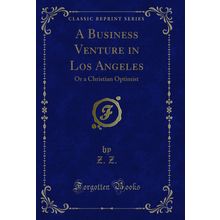 A Business Venture in Los Angeles: Or a Christian Optimist (Classic Reprint)