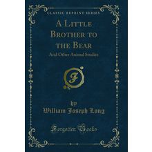 A Little Brother to the Bear: And Other Animal Studies (Classic Reprint)