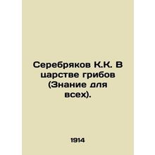 Serebryakov K. In the Kingdom of Mushrooms (Knowledge for All). In Russian /Ser