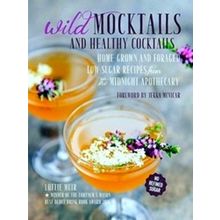 Wild Mocktails And Healthy Cocktails: Home-Grown And Foraged Low-Sugar Recipes F
