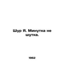 Shur Ya. The minute is not a joke. In Russian /Shur Ya. Minutka ne shutka.