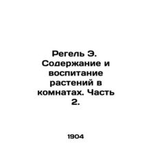Regel E. Plant maintenance and cultivation in rooms. Part 2. In Russian /Regel