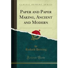 Paper and Paper Making, Ancient and Modern (Classic Reprint)