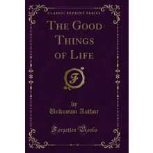 The Good Things of Life (Classic Reprint)