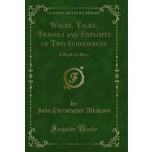 Walks, Talks, Travels and Exploits of Two Schoolboys: A Book for Boys