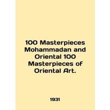 100 Masterpieces Mohammadan and Oriental 100 Masterpieces of Oriental Art. In E