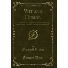 Wit and Humor: Full of the Most Laughable Humor and Sparkling Wit