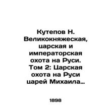 Kutepov N. Grand Duchy, Tsarist, and Imperial Hunting in Russia. Volume 2: Tsar