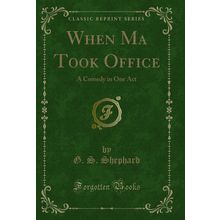 When Ma Took Office: A Comedy in One Act (Classic Reprint)