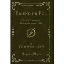 Friend or Foe: A Tale of Connecticut During the War of 1812 (Classic Reprint)