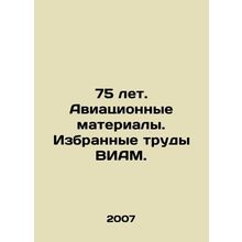 75 Years. Aviation Materials. Selected Works of VIAM. In Russian /75 let. Aviat
