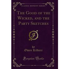 The Good of the Wicked, and the Party Sketches (Classic Reprint)