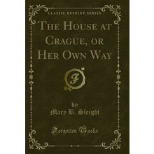 The House at Crague, or Her Own Way (Classic Reprint)