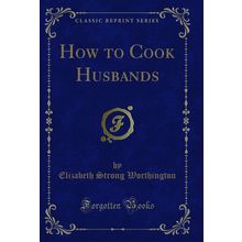 How to Cook Husbands (Classic Reprint)