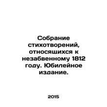 A collection of poems relating to the unforgettable year 1812. Jubilee Edition.