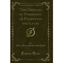 The Orphans of Normandy, or Florentin and Lucie (Classic Reprint)