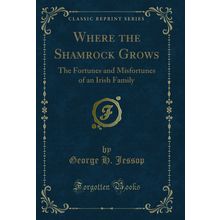 Where the Shamrock Grows: The Fortunes and Misfortunes of an Irish Family