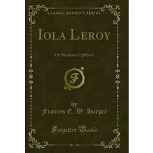 Iola Leroy: Or Shadows Uplifted (Classic Reprint)