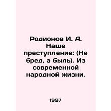 Rodionov I. A. Our crime: (Not delirium, but bulls t). From modern folk life.