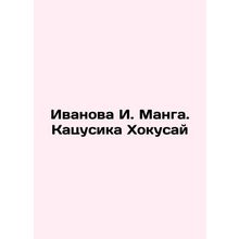 Ivanova I. Manga. Katsushika Hokusai In Russian /Ivanova I. Manga. Katsusika Kh