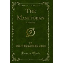The Manitoban: A Romance (Classic Reprint)