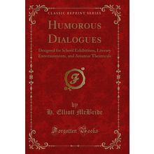 Humorous Dialogues: Designed for School Exhibitions, Literary Entertainments