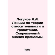 Logunov A.A. Lectures on the theory of relativity and gravity. Modern analysis