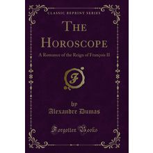 The Horoscope: A Romance of the Reign of François II (Classic Reprint)