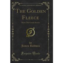 The Golden Fleece: More Old Greek Stories (Classic Reprint)