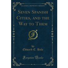Seven Spanish Cities, and the Way to Them (Classic Reprint)