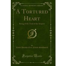 A Tortured Heart: Being of the Trail of the Serpent (Classic Reprint)