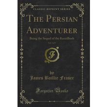 The Persian Adventurer, Vol. 3 of 3: Being the Sequel of the Kuzzilbash