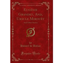 Eugénie Grandet, And, Ursule Mirouët: And Other Stories (Classic Reprint)