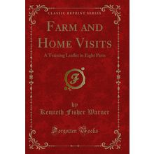 Farm and Home Visits: A Training Leaflet in Eight Parts (Classic Reprint)