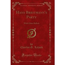 Hans Breitmann's Party: With Other Ballads (Classic Reprint)