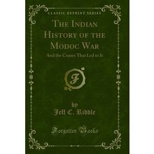 The Indian History of the Modoc War: And the Causes That Led to It