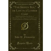 "The Shanty Boy," or Life in a Lumber Camp (Classic Reprint)"