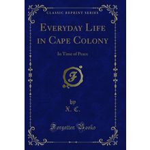 Everyday Life in Cape Colony: In Time of Peace (Classic Reprint)