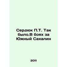 Serdyuk P.T. That was how it was. In the battles for Southern Sakhalin In Russi