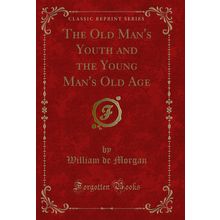 The Old Man's Youth and the Young Man's Old Age (Classic Reprint)